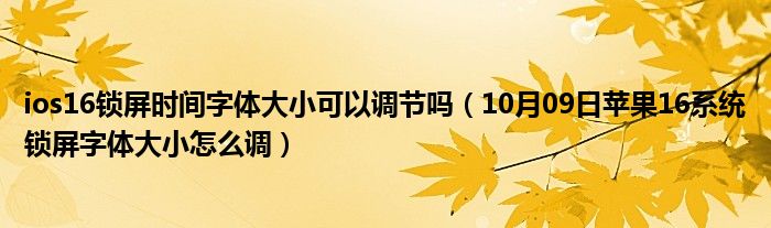 ios16锁屏时间字体大小可以调节吗（10月09日苹果16系统锁屏字体大小怎么调）