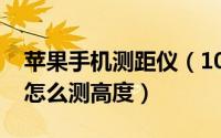 苹果手机测距仪（10月09日苹果自带测距仪怎么测高度）