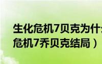 生化危机7贝克为什么复活（10月09日生化危机7乔贝克结局）