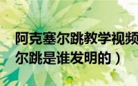 阿克塞尔跳教学视频（10月08日花滑阿克塞尔跳是谁发明的）