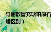 马丽散冒充琥珀原石（10月08日马丽散与蜜蜡区别）