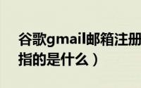 谷歌gmail邮箱注册入口（10月09日gmail指的是什么）