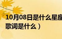 10月08日是什么星座（10月08日痛彻心扉的歌词是什么）