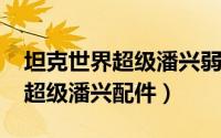 坦克世界超级潘兴弱点（10月09日坦克世界超级潘兴配件）