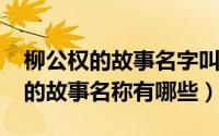 柳公权的故事名字叫什么（10月09日柳公权的故事名称有哪些）