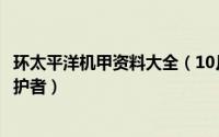 环太平洋机甲资料大全（10月09日环太平洋机甲介绍英勇守护者）