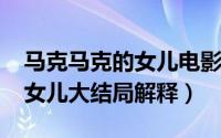 马克马克的女儿电影简介（10月08日马克的女儿大结局解释）