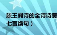 滕王阁诗的全诗诗意（10月09日滕王阁序诗七言绝句）