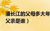 潘长江的父母多大年龄（10月09日潘长江的父亲是谁）