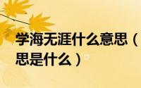 学海无涯什么意思（10月09日学海无涯的意思是什么）