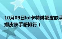 10月09日lol卡特琳娜皮肤手感排行榜（10月09日lol卡特琳娜皮肤手感排行）
