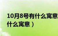 10月8号有什么寓意（10月08日富贵吉祥是什么寓意）