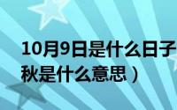 10月9日是什么日子（10月09日望穿秋水的秋是什么意思）