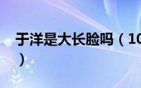 于洋是大长脸吗（10月09日大长脸于洋身高）