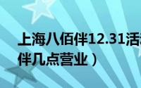 上海八佰伴12.31活动（10月08日上海八佰伴几点营业）