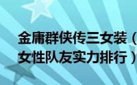 金庸群侠传三女装（10月08日金庸群侠传3女性队友实力排行）