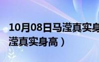 10月08日马滢真实身高是多少（10月08日马滢真实身高）
