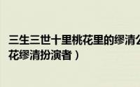 三生三世十里桃花里的缪清公主（10月08日三生三世十里桃花缪清扮演者）