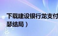 下载建设银行龙支付（10月09日天珠变萧如瑟结局）