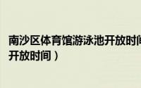 南沙区体育馆游泳池开放时间（10月08日南沙体育馆游泳池开放时间）