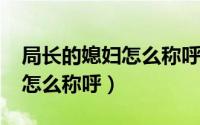 局长的媳妇怎么称呼（10月08日局长的夫人怎么称呼）