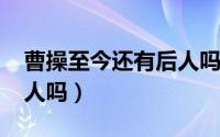 曹操至今还有后人吗（10月09日曹操还有后人吗）