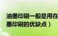 油墨印刷一般是用在哪些材质（10月09日油墨印刷的优缺点）