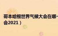哥本哈根世界气候大会在哪一年召开（10月09日世界气候大会2021）