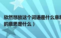 欣然怒放这个词语是什么意思（10月08日欣然怒放在词典中的意思是什么）
