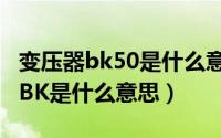 变压器bk50是什么意思（10月08日变压器的BK是什么意思）