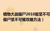 植物大战僵尸2010版坚不可摧怎么过?（10月09日植物大战僵尸坚不可摧攻略方法）