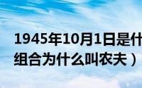 1945年10月1日是什么日子（10月08日农夫组合为什么叫农夫）