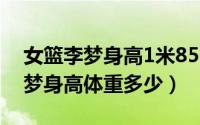 女篮李梦身高1米85（10月09日八一女篮李梦身高体重多少）
