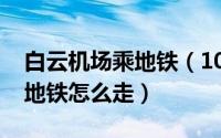 白云机场乘地铁（10月09日广州白云机场坐地铁怎么走）