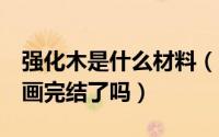 强化木是什么材料（10月08日99强化木棍动画完结了吗）