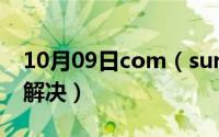 10月09日com（surrogate已停止工作怎么解决）