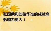 张国荣和刘德华谁的成就高（10月09日张国荣和刘德华谁的影响力更大）