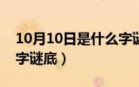 10月10日是什么字谜?（10月09日傻瓜打一字谜底）