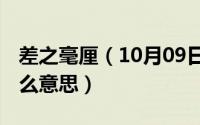 差之毫厘（10月09日差之毫厘,谬以千里是什么意思）
