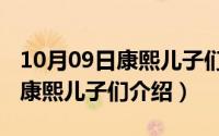 10月09日康熙儿子们介绍了什么（10月09日康熙儿子们介绍）
