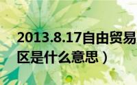 2013.8.17自由贸易区（10月09日自由贸易区是什么意思）