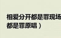 相爱分开都是罪现场版（10月09日相爱分开都是罪原唱）