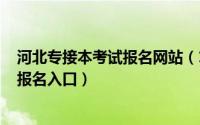 河北专接本考试报名网站（10月09日2022河北专接本官网报名入口）