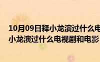 10月09日释小龙演过什么电视剧和电影名字（10月09日释小龙演过什么电视剧和电影）