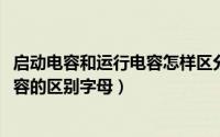 启动电容和运行电容怎样区分（10月08日启动电容和运行电容的区别字母）