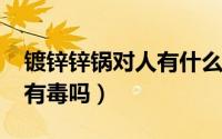 镀锌锌锅对人有什么危害（10月09日镀锌锅有毒吗）