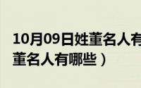 10月09日姓董名人有哪些名字（10月09日姓董名人有哪些）