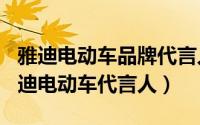 雅迪电动车品牌代言人（10月09日2021年雅迪电动车代言人）