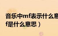 音乐中mf表示什么意思（10月09日音乐中mf是什么意思）