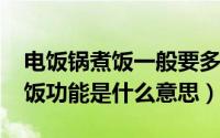 电饭锅煮饭一般要多久（10月10日电饭锅煮饭功能是什么意思）